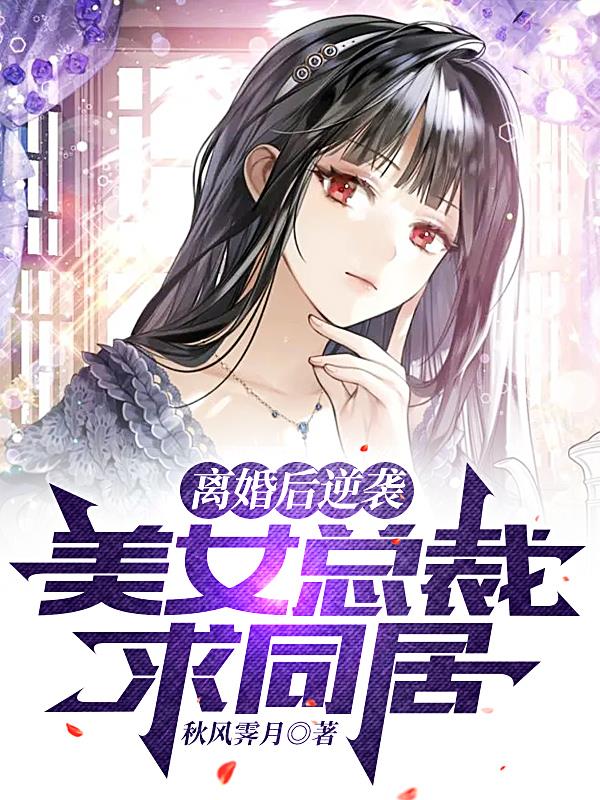 离婚后逆袭,美女总裁求同居
