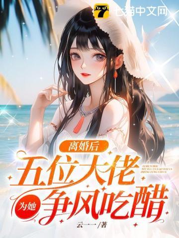 离婚后,五位大佬为她争风吃醋